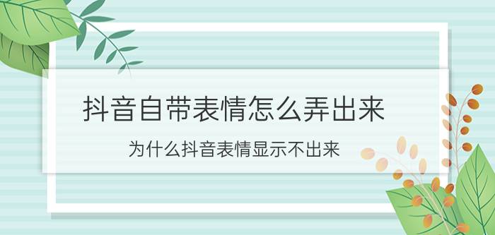 抖音自带表情怎么弄出来 为什么抖音表情显示不出来？